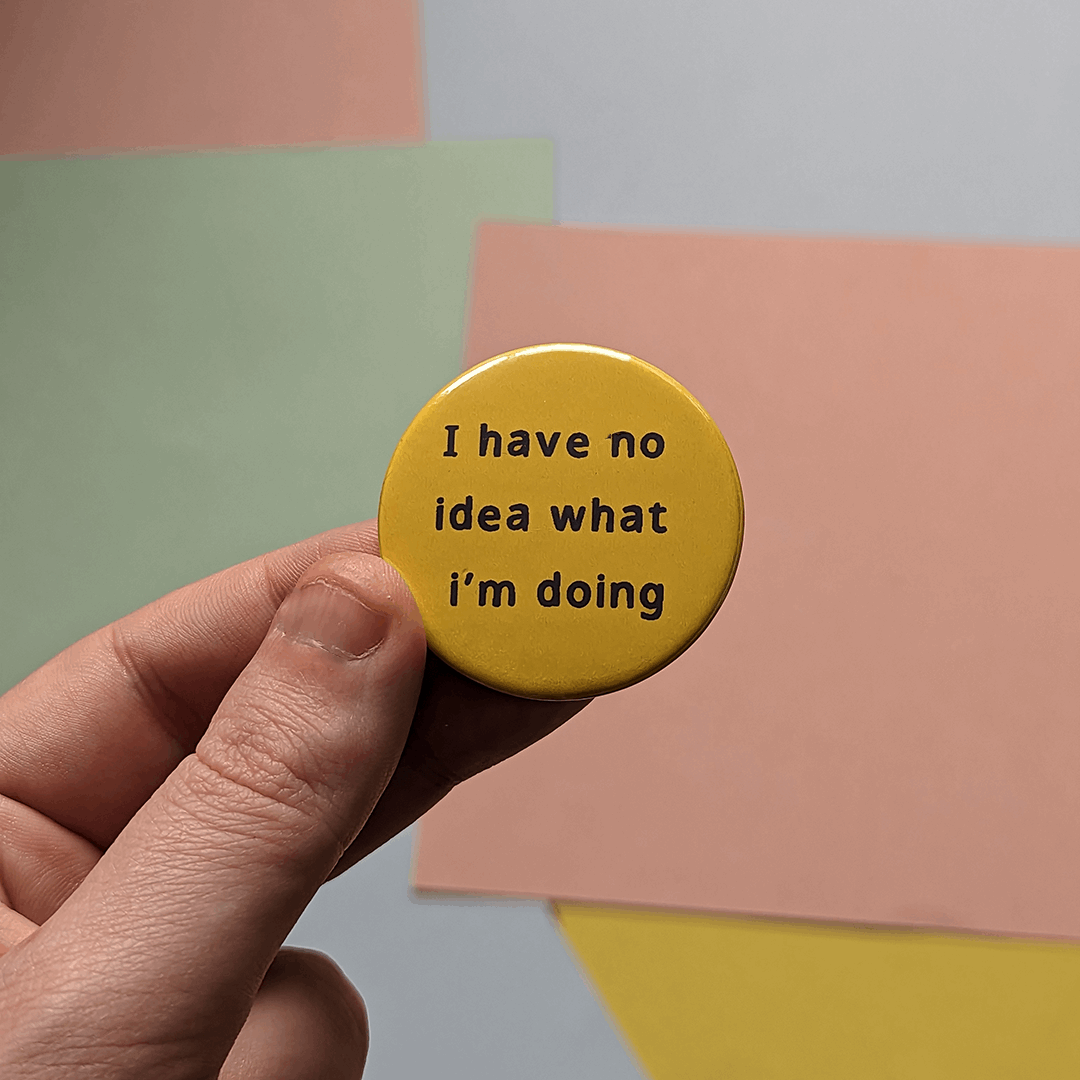 I have no idea what I'm doing pin badge